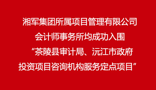 湘軍集團(tuán)所屬項(xiàng)目管理有限公司、會(huì)計(jì)師事務(wù)所均成功入圍“茶陵縣審計(jì)局、沅江市政府投資項(xiàng)目咨詢機(jī)構(gòu)服務(wù)定點(diǎn)項(xiàng)目”